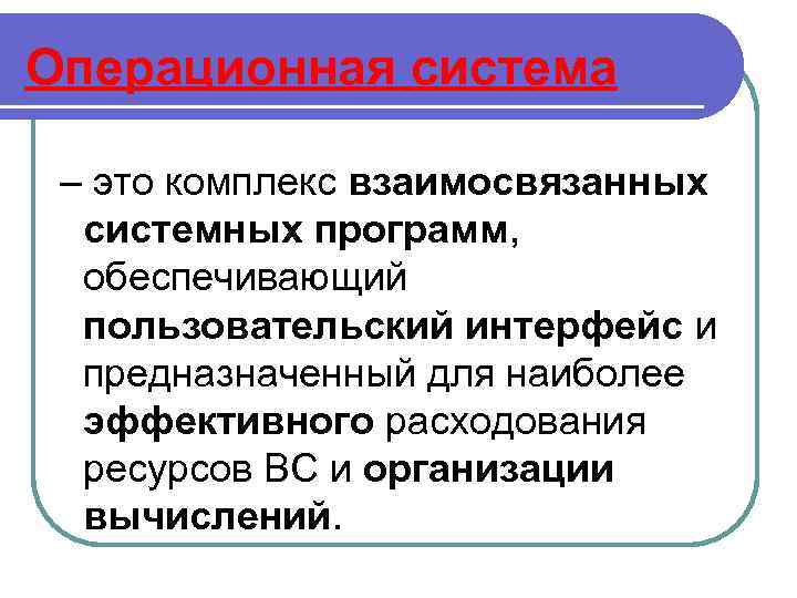 Операционная система – это комплекс взаимосвязанных системных программ, обеспечивающий пользовательский интерфейс и предназначенный для