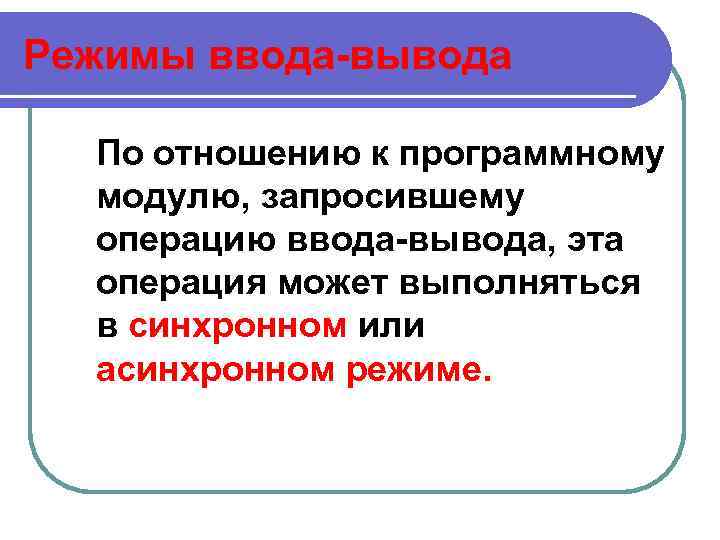 Режимы ввода-вывода По отношению к программному модулю, запросившему операцию ввода-вывода, эта операция может выполняться