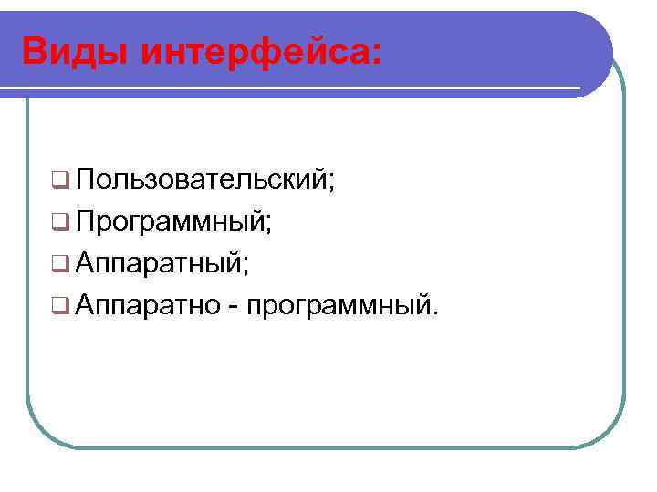 Виды интерфейса: q Пользовательский; q Программный; q Аппаратно - программный. 