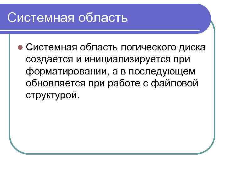 Системная область l Системная область логического диска создается и инициализируется при форматировании, а в