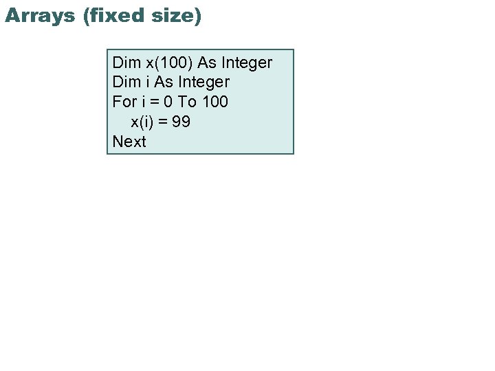 Arrays (fixed size) Dim x(100) As Integer Dim i As Integer For i =