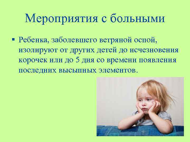 Мероприятия с больными § Ребенка, заболевшего ветряной оспой, изолируют от других детей до исчезновения