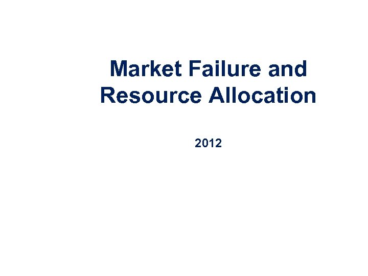 Market Failure and Resource Allocation 2012 1 