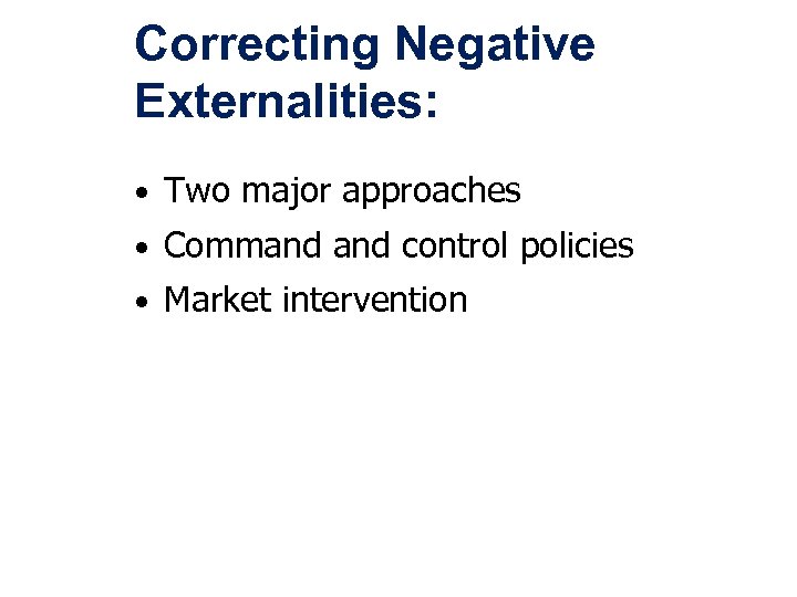 Correcting Negative Externalities: • Two major approaches • Command control policies • Market intervention