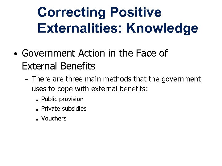 Correcting Positive Externalities: Knowledge • Government Action in the Face of External Benefits –