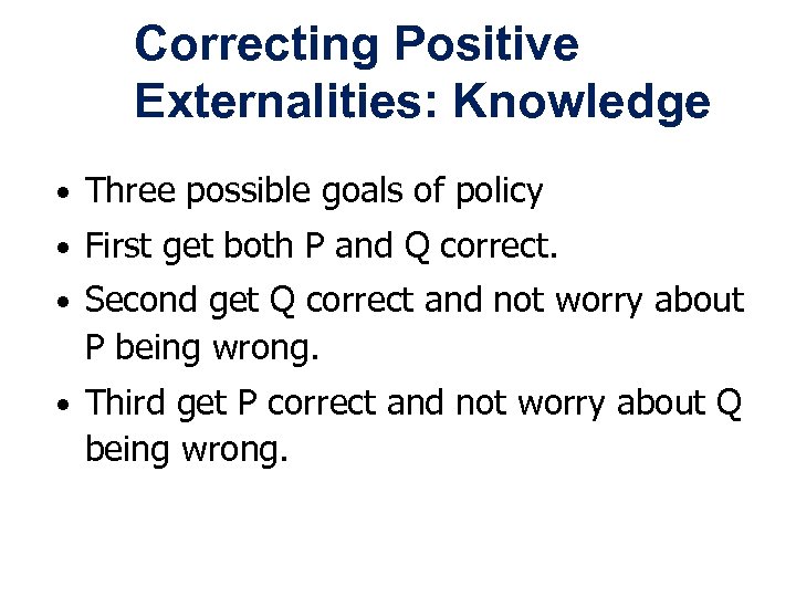 Correcting Positive Externalities: Knowledge • Three possible goals of policy • First get both