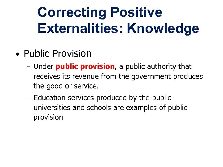 Correcting Positive Externalities: Knowledge • Public Provision – Under public provision, a public authority