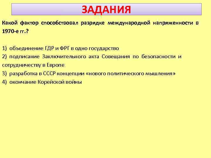 ЗАДАНИЯ Какой фактор способствовал разрядке международной напряженности в 1970 -е гг. ? 1) объединение