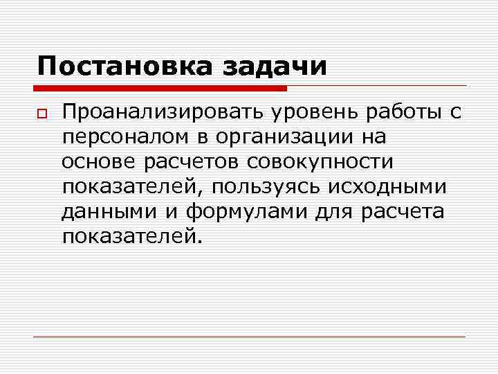 Постановка задачи o Проанализировать уровень работы с персоналом в организации на основе расчетов совокупности