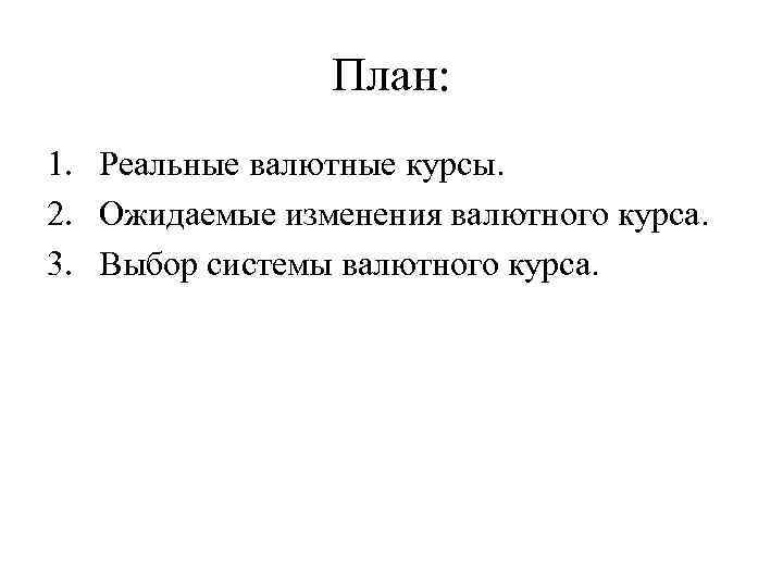 План: 1. Реальные валютные курсы. 2. Ожидаемые изменения валютного курса. 3. Выбор системы валютного