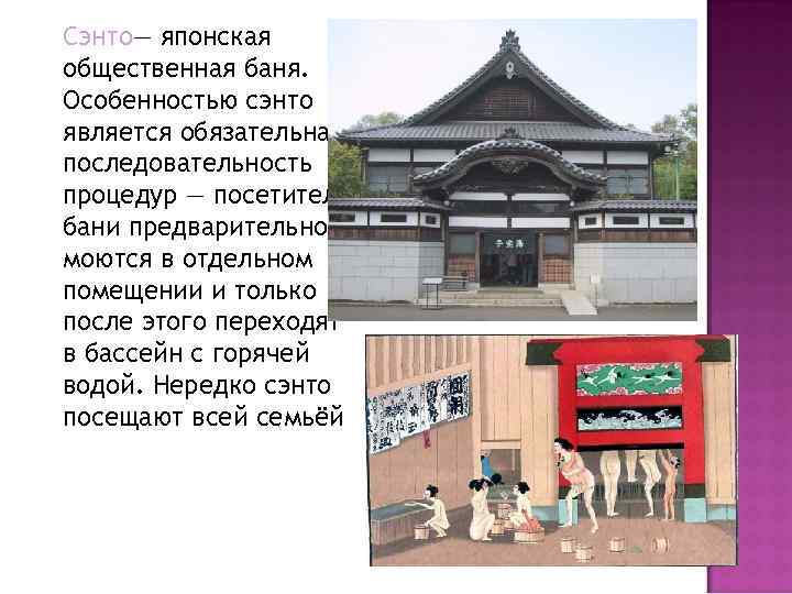 Сэнто— японская общественная баня. Особенностью сэнто является обязательная последовательность процедур — посетители бани предварительно