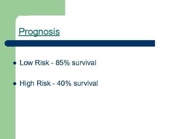 Prognosis l Low Risk - 85% survival l High Risk - 40% survival 