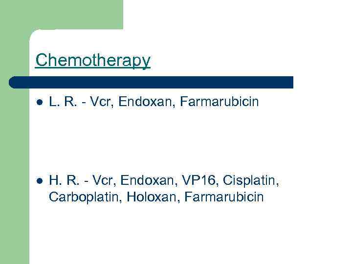 Chemotherapy l L. R. - Vcr, Endoxan, Farmarubicin l H. R. - Vcr, Endoxan,