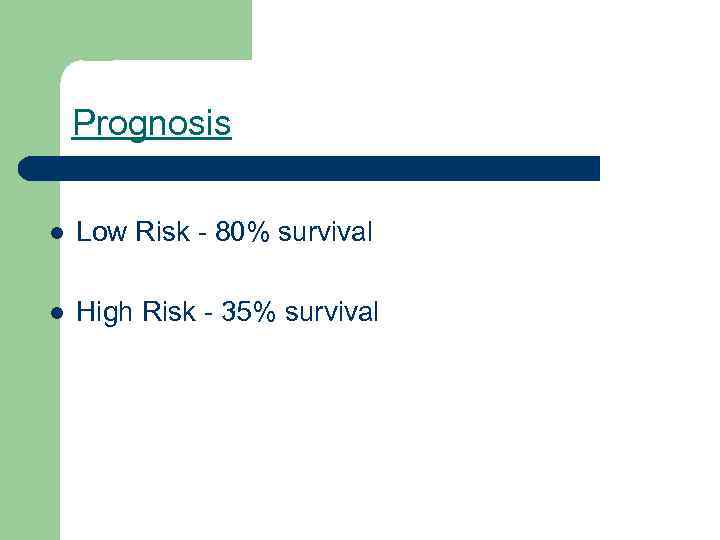 Prognosis l Low Risk - 80% survival l High Risk - 35% survival 