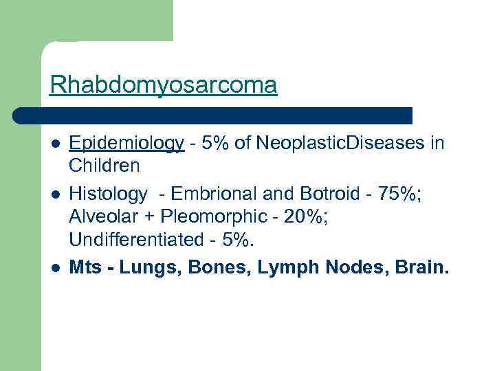 Rhabdomyosarcoma l l l Epidemiology - 5% of Neoplastic. Diseases in Children Histology -