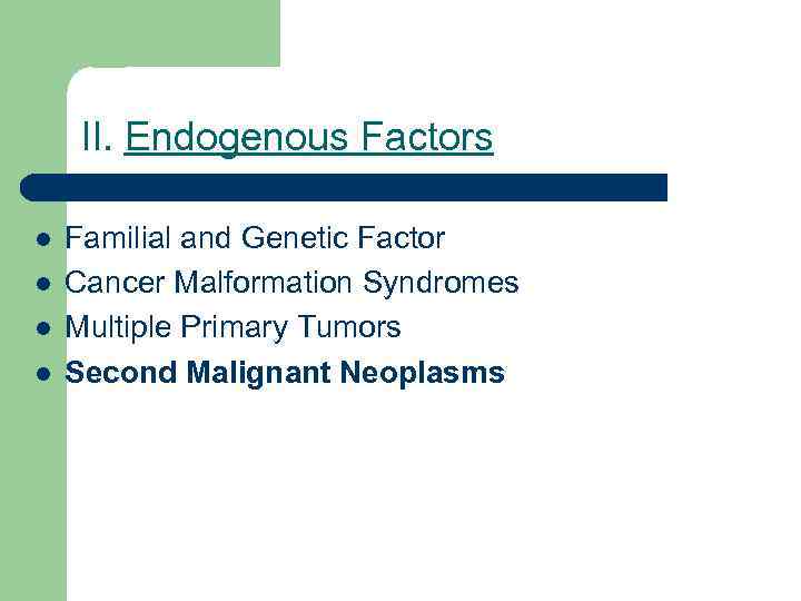 II. Endogenous Factors l l Familial and Genetic Factor Cancer Malformation Syndromes Multiple Primary