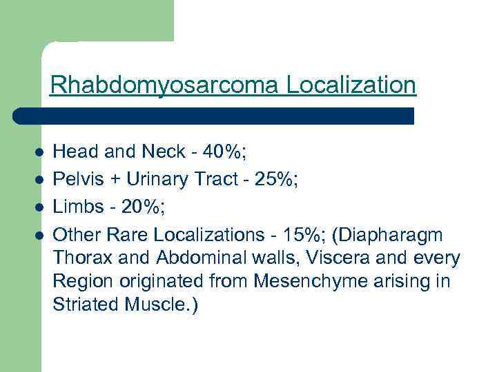 Rhabdomyosarcoma Localization l l Head and Neck - 40%; Pelvis + Urinary Tract -