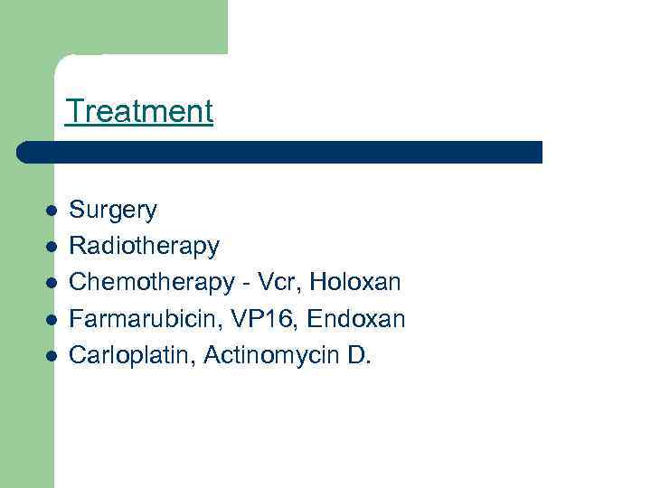 Treatment l l l Surgery Radiotherapy Chemotherapy - Vcr, Holoxan Farmarubicin, VP 16, Endoxan