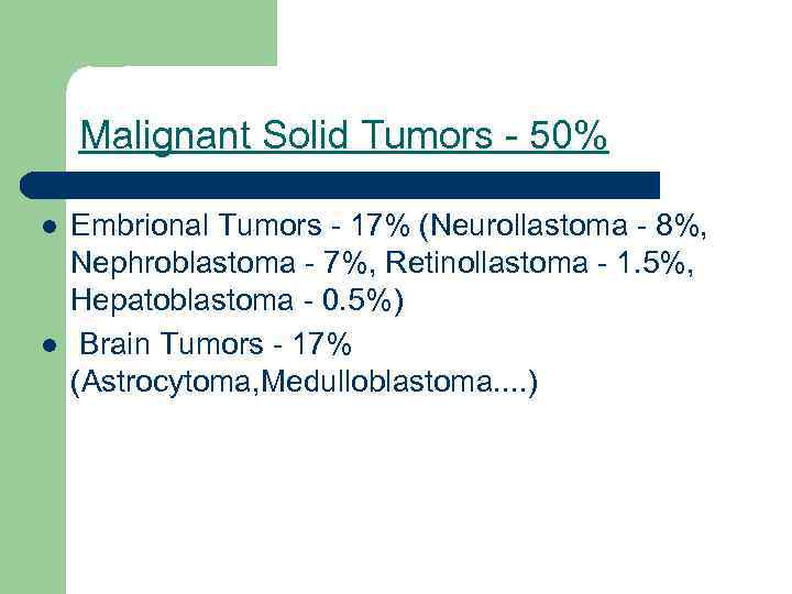 Malignant Solid Tumors - 50% l l Embrional Tumors - 17% (Neurollastoma - 8%,