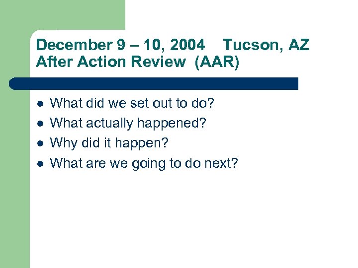 December 9 – 10, 2004 Tucson, AZ After Action Review (AAR) l l What