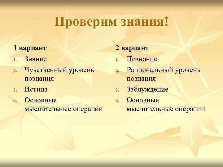 Проверим знания! 1 вариант 1. Знание 2. Чувственный уровень познания 3. Истина 4. Основные