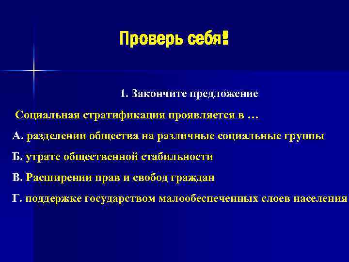 Проверь себя! 1. Закончите предложение Социальная стратификация проявляется в … А. разделении общества на