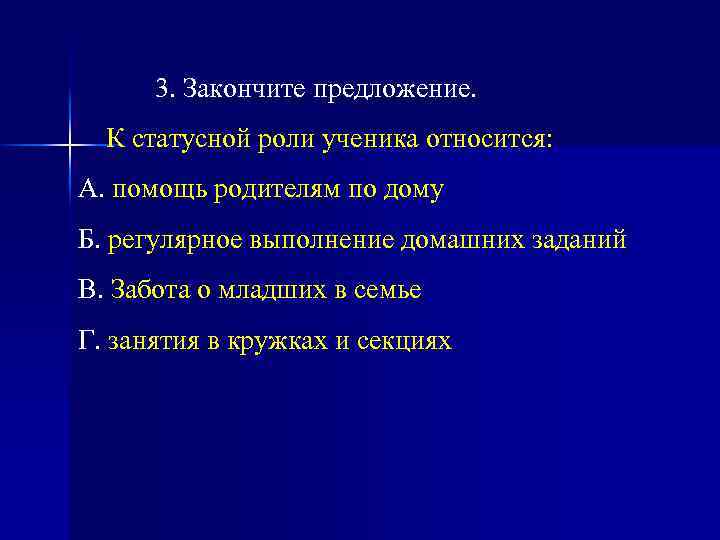 3. Закончите предложение. К статусной роли ученика относится: А. помощь родителям по дому Б.