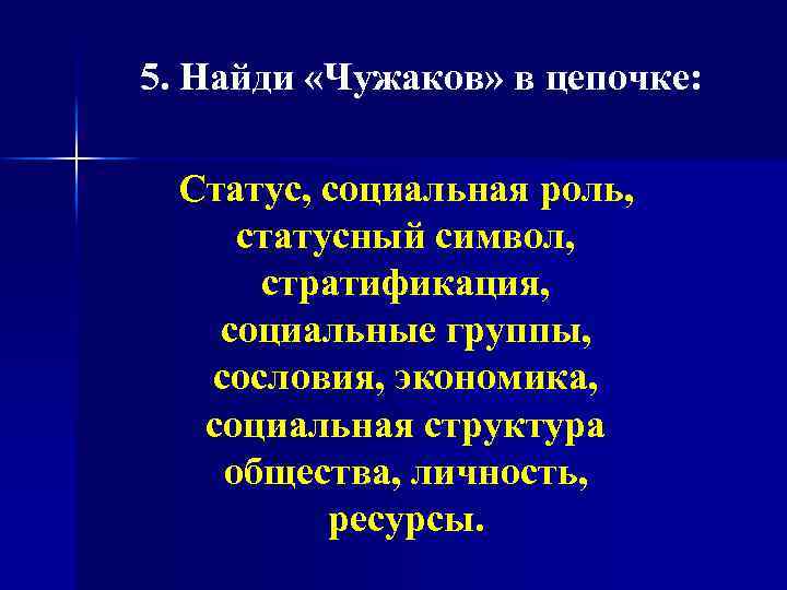 5. Найди «Чужаков» в цепочке: Статус, социальная роль, статусный символ, стратификация, социальные группы, сословия,
