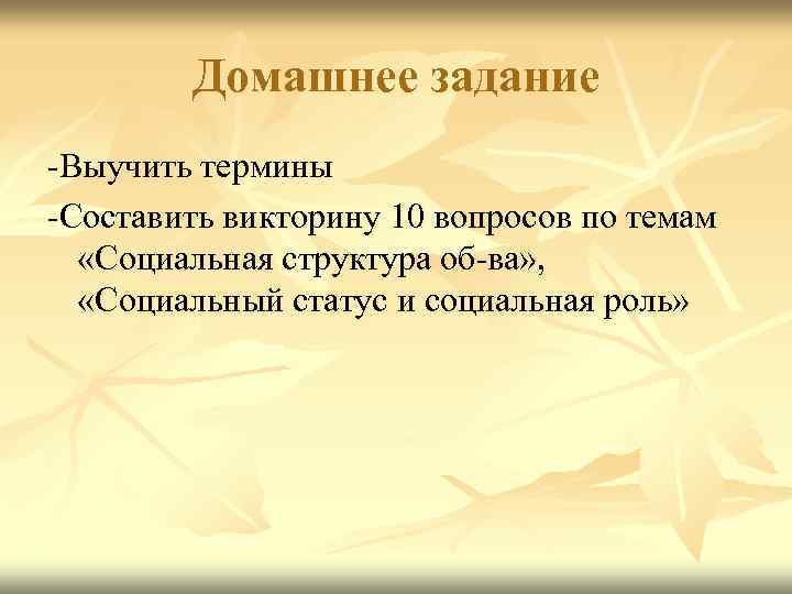 Домашнее задание -Выучить термины -Составить викторину 10 вопросов по темам «Социальная структура об-ва» ,