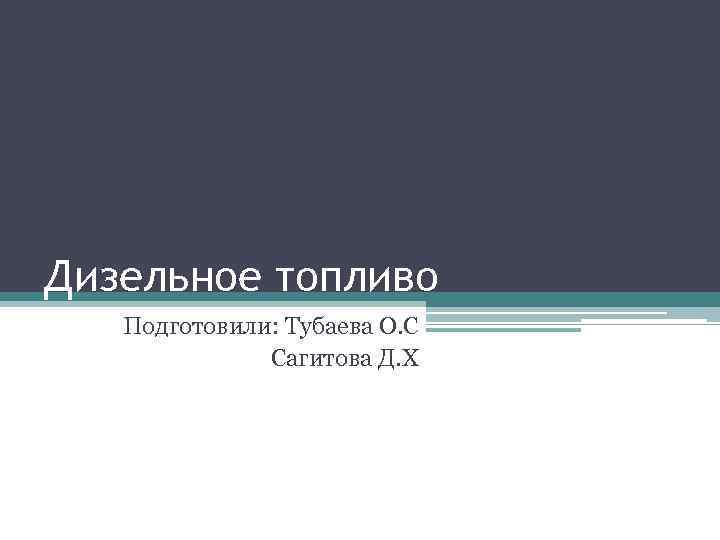 Дизельное топливо Подготовили: Тубаева О. С Сагитова Д. Х 