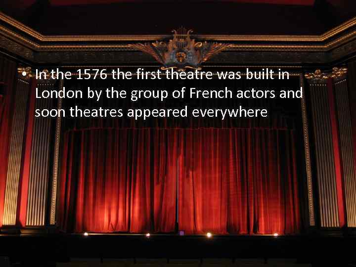  • In the 1576 the first theatre was built in London by the