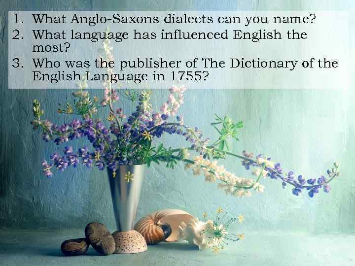 1. What Anglo-Saxons dialects can you name? 2. What language has influenced English the