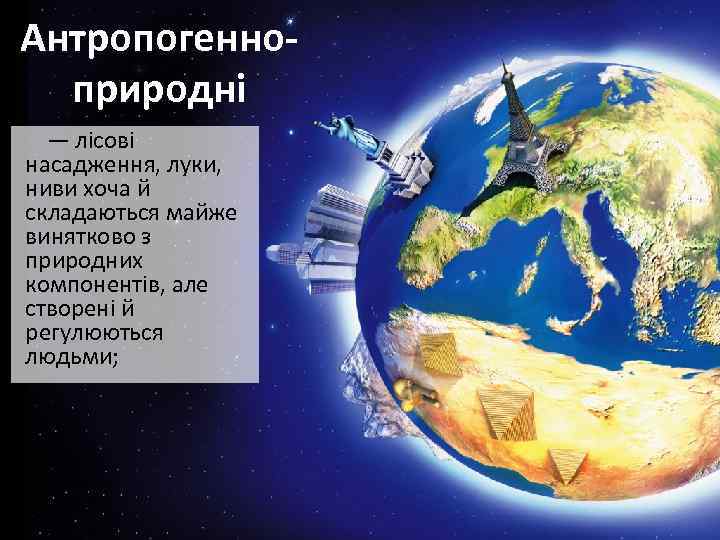 Антропогенноприродні — лісові насадження, луки, ниви хоча й складаються майже винятково з природних компонентів,