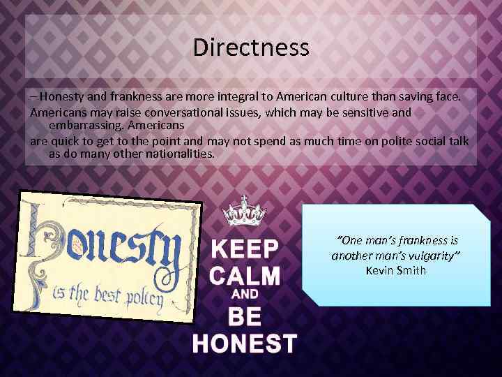 Directness – Honesty and frankness are more integral to American culture than saving face.