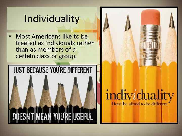 Individuality • Most Americans like to be treated as individuals rather than as members