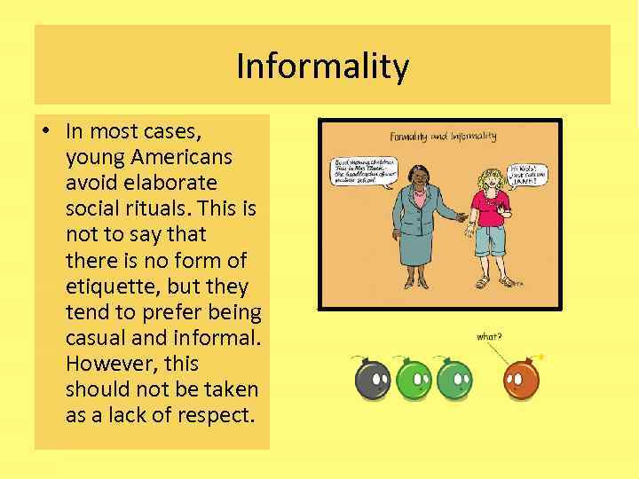 Informality • In most cases, young Americans avoid elaborate social rituals. This is not