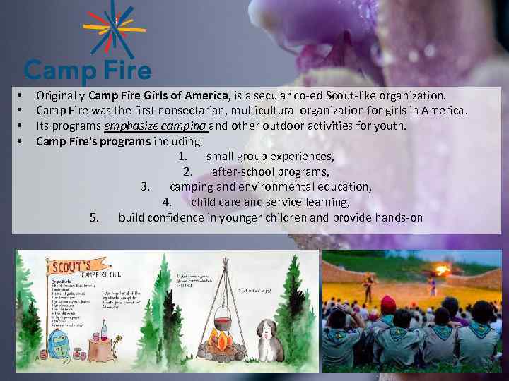  • • Originally Camp Fire Girls of America, is a secular co-ed Scout-like