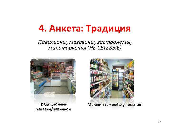 4. Анкета: Традиция Павильоны, магазины, гастрономы, минимаркеты (НЕ СЕТЕВЫЕ) Традиционный магазин/павильон Магазин самообслуживания 47