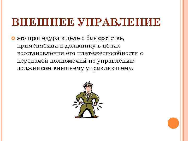ВНЕШНЕЕ УПРАВЛЕНИЕ это процедура в деле о банкротстве, применяемая к должнику в целях восстановления