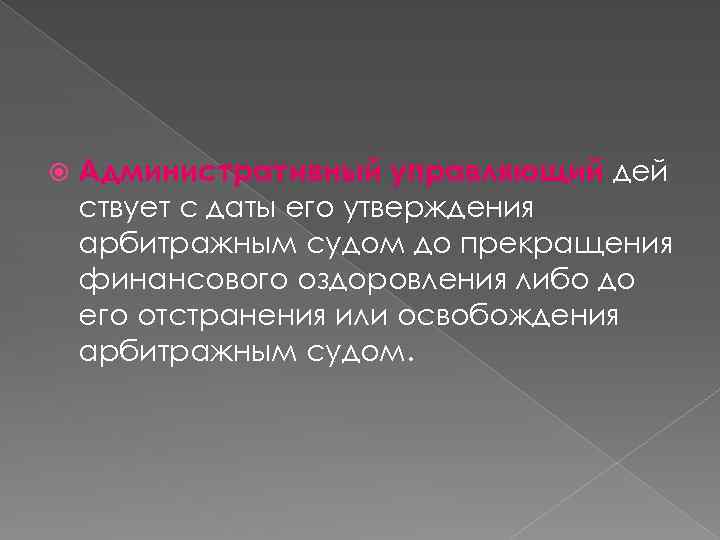  Административный управляющий дей ствует с даты его утверждения арбитражным судом до прекращения финансового