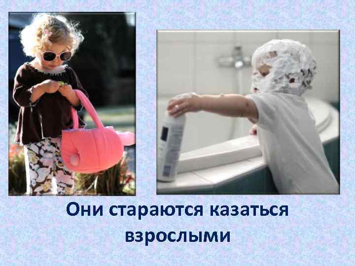 Они стараются казаться взрослыми 