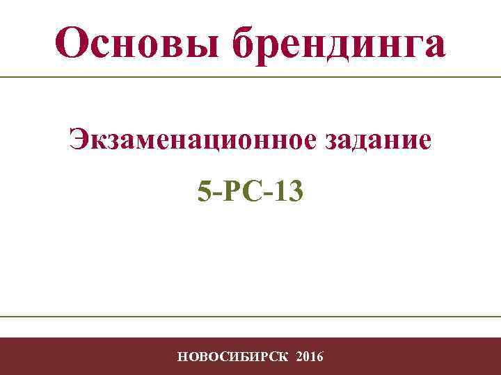 Основы брендинга Экзаменационное задание 5 -РС-13 НОВОСИБИРСК 2016 -1 - 