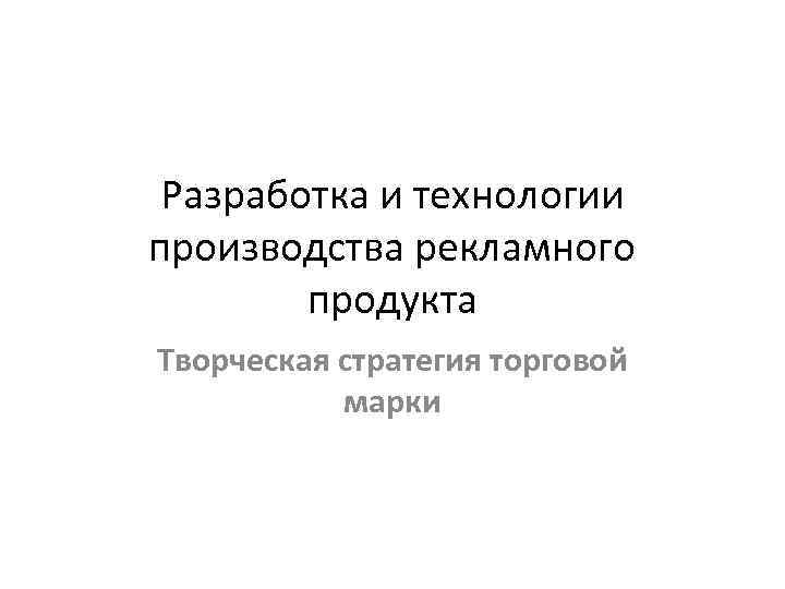 Разработка и технологии производства рекламного продукта Творческая стратегия торговой марки 