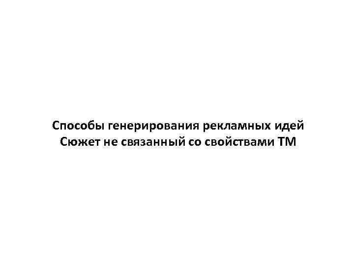 Способы генерирования рекламных идей Сюжет не связанный со свойствами ТМ 