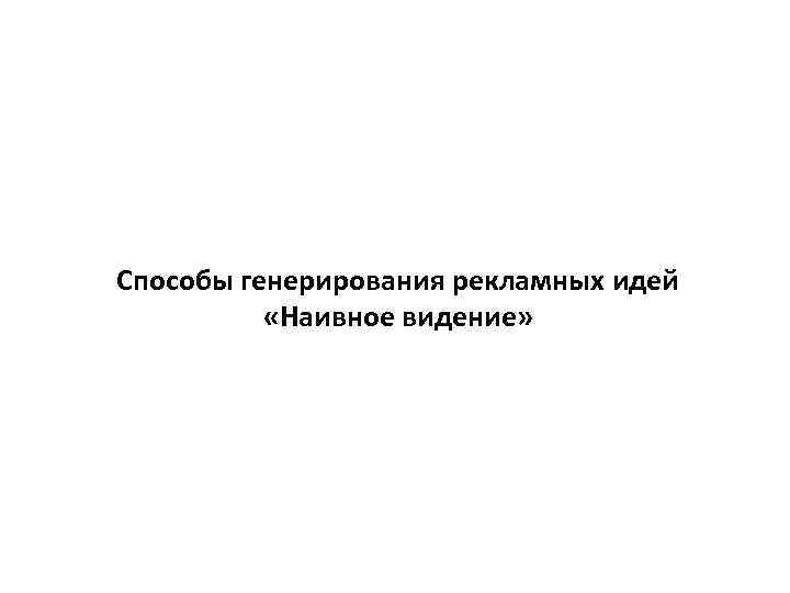 Способы генерирования рекламных идей «Наивное видение» 