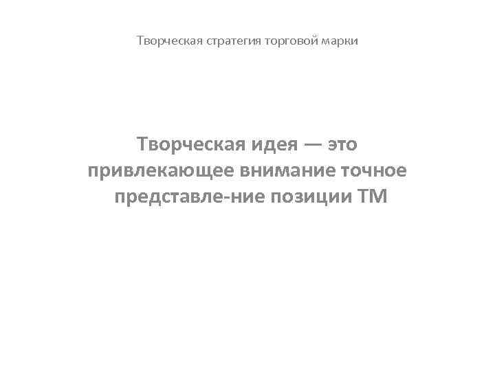 Творческая стратегия торговой марки Творческая идея — это привлекающее внимание точное представле ние позиции