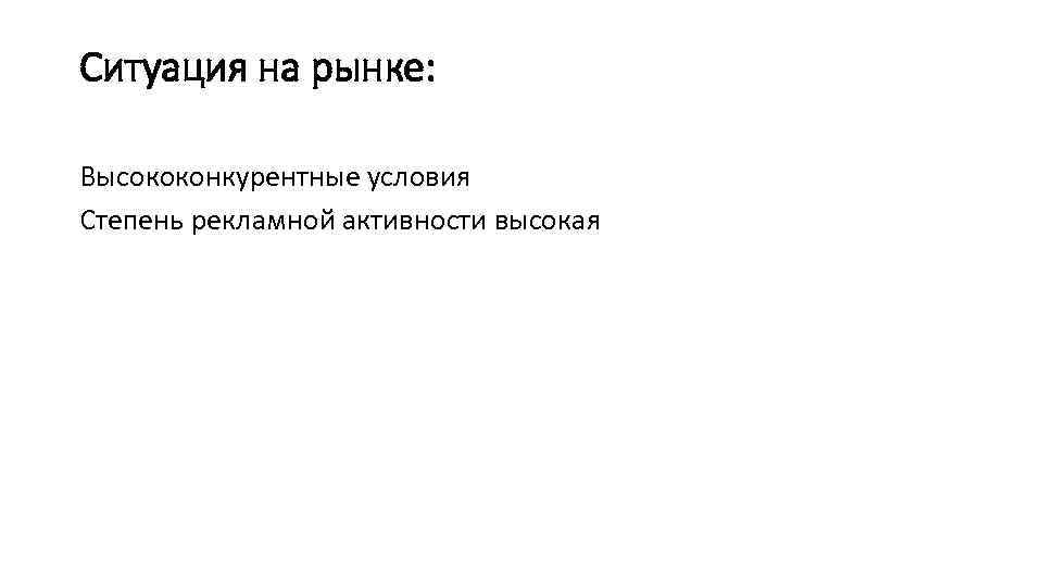 Ситуация на рынке: Высококонкурентные условия Степень рекламной активности высокая 