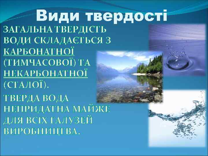 Види твердості ЗАГАЛЬНА ТВЕРДІСТЬ ВОДИ СКЛАДАЄТЬСЯ З КАРБОНАТНОЇ (ТИМЧАСОВОЇ) ТА НЕКАРБОНАТНОЇ (СТАЛОЇ). ТВЕРДА ВОДА