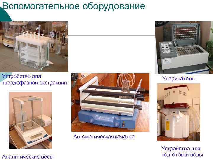 Вспомогательное оборудование Устройство для твердофазной экстракции Упариватель Автоматическая качалка Аналитические весы Устройство для подготовки