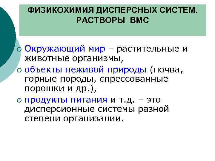 ФИЗИКОХИМИЯ ДИСПЕРСНЫХ СИСТЕМ. РАСТВОРЫ ВМС Окружающий мир – растительные и животные организмы, ¡ объекты